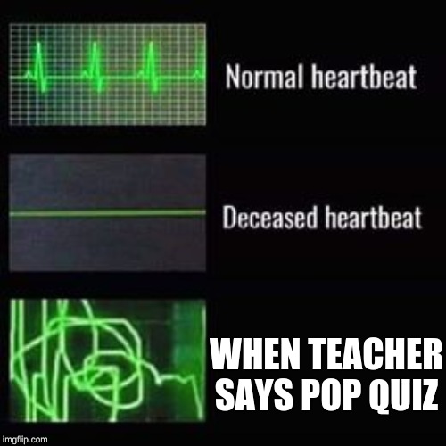 heartbeat rate | WHEN TEACHER SAYS POP QUIZ | image tagged in heartbeat rate | made w/ Imgflip meme maker