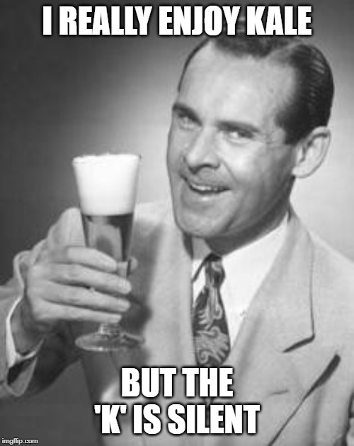 Guy Beer | I REALLY ENJOY KALE; BUT THE 'K' IS SILENT | image tagged in guy beer | made w/ Imgflip meme maker