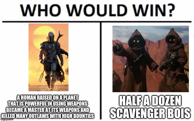 Who Would Win? | A HUMAN RAISED ON A PLANET THAT IS POWERFUL IN USING WEAPONS BECAME A MASTER AT ITS WEAPONS AND KILLED MANY OUTLAWS WITH HIGH BOUNTIES; HALF A DOZEN SCAVENGER BOIS | image tagged in memes,who would win | made w/ Imgflip meme maker