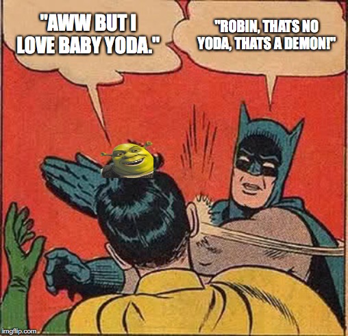 Batman Slapping Robin Meme | "AWW BUT I LOVE BABY YODA."; "ROBIN, THATS NO YODA, THATS A DEMON!" | image tagged in memes,batman slapping robin | made w/ Imgflip meme maker