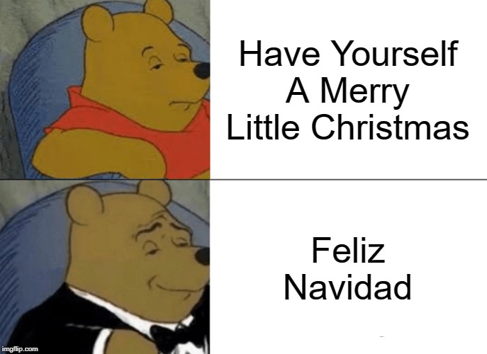 Tuxedo Winnie The Pooh | Have Yourself A Merry Little Christmas; Feliz Navidad | image tagged in memes,tuxedo winnie the pooh | made w/ Imgflip meme maker