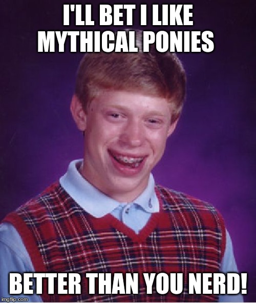 Bad Luck Brian | I'LL BET I LIKE MYTHICAL PONIES; BETTER THAN YOU NERD! | image tagged in memes,bad luck brian | made w/ Imgflip meme maker