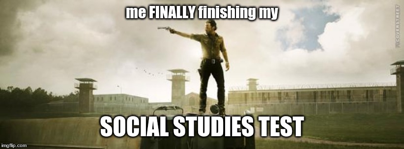 walking dead memess | me FINALLY finishing my; SOCIAL STUDIES TEST | image tagged in walking dead memess | made w/ Imgflip meme maker