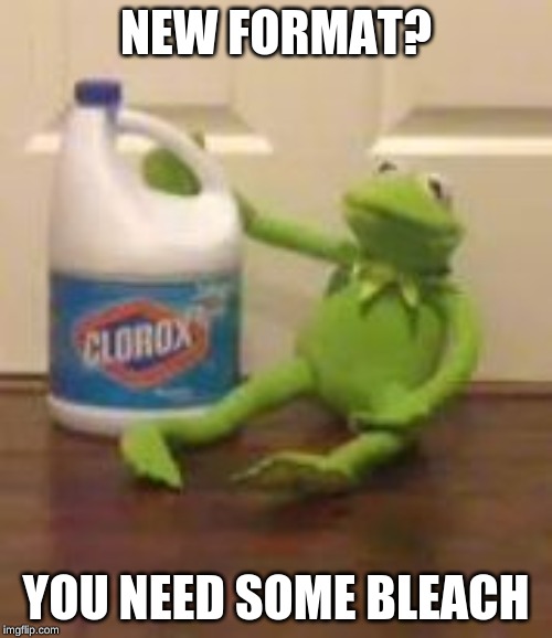 kermit bleach | NEW FORMAT? YOU NEED SOME BLEACH | image tagged in kermit bleach | made w/ Imgflip meme maker
