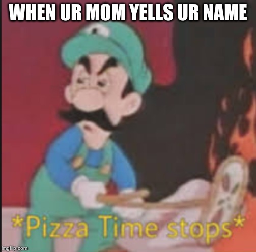 Pizza Time Stops | WHEN UR MOM YELLS UR NAME | image tagged in pizza time stops | made w/ Imgflip meme maker