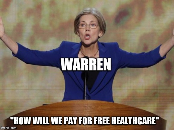 Warren 2020 | WARREN; "HOW WILL WE PAY FOR FREE HEALTHCARE" | image tagged in elizabeth warren | made w/ Imgflip meme maker