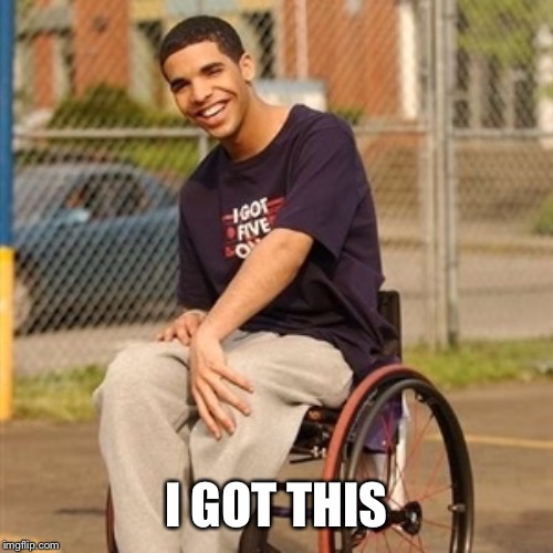 Drake wheelchair  | I GOT THIS | image tagged in drake wheelchair | made w/ Imgflip meme maker
