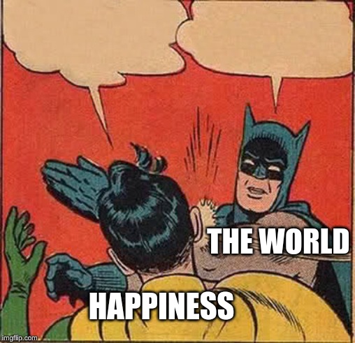 Batman Slapping Robin | THE WORLD; HAPPINESS | image tagged in memes,batman slapping robin | made w/ Imgflip meme maker