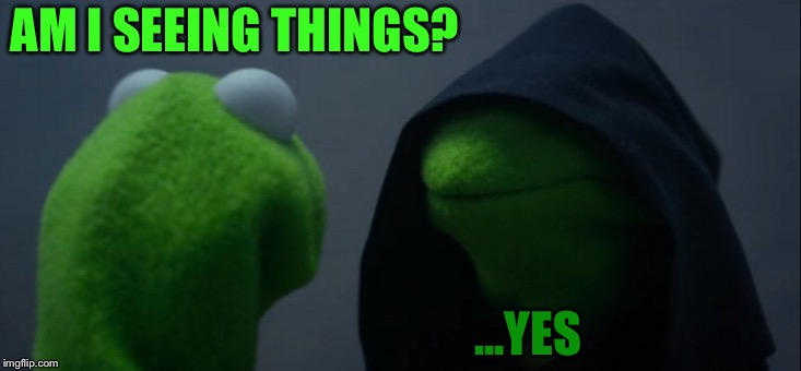 Evil Kermit | AM I SEEING THINGS? ...YES | image tagged in memes,evil kermit | made w/ Imgflip meme maker
