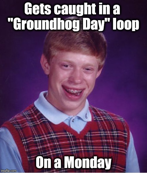 Bad Luck Brian Meme | Gets caught in a 
"Groundhog Day" loop On a Monday | image tagged in memes,bad luck brian | made w/ Imgflip meme maker