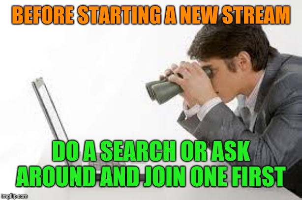 Is it just me or are there way too many streams claiming to be like the fun stream. | BEFORE STARTING A NEW STREAM; DO A SEARCH OR ASK AROUND AND JOIN ONE FIRST | image tagged in searching computer,streams | made w/ Imgflip meme maker