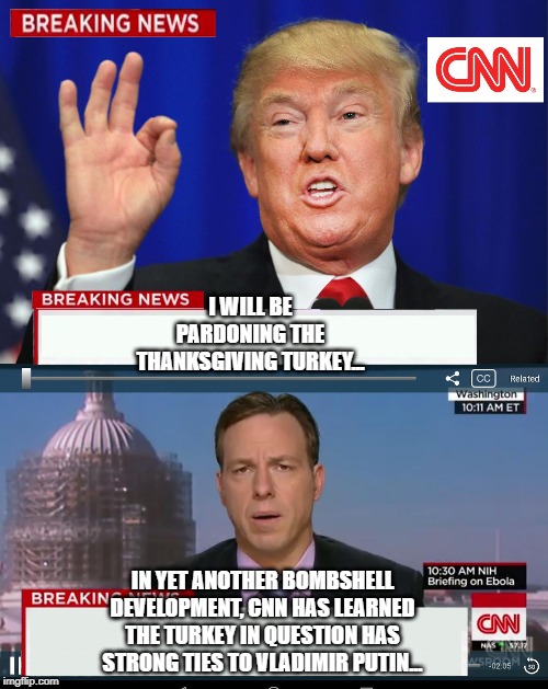 CNN Spins Trump News  | I WILL BE PARDONING THE THANKSGIVING TURKEY... IN YET ANOTHER BOMBSHELL DEVELOPMENT, CNN HAS LEARNED THE TURKEY IN QUESTION HAS STRONG TIES TO VLADIMIR PUTIN... | image tagged in cnn spins trump news | made w/ Imgflip meme maker