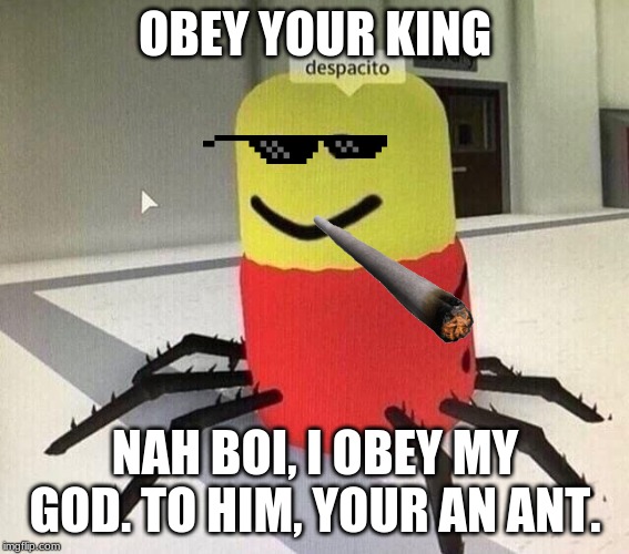 Despacito spider | OBEY YOUR KING; NAH BOI, I OBEY MY GOD. TO HIM, YOUR AN ANT. | image tagged in despacito spider | made w/ Imgflip meme maker
