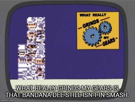 What grinds my gears (Missingno) | WHAT REALLY GRINDS MY GEARS IS THAT BANDANA DEE STILL ISN'T IN SMASH. | image tagged in what grinds my gears missingno | made w/ Imgflip meme maker