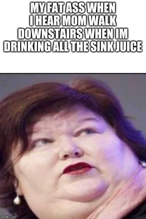 Chunks | MY FAT ASS WHEN I HEAR MOM WALK DOWNSTAIRS WHEN IM DRINKING ALL THE SINK JUICE | image tagged in funny memes | made w/ Imgflip meme maker