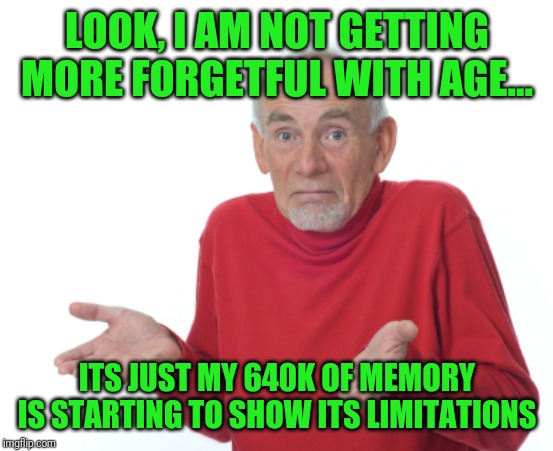 I am not forgetful, I just have limited RAM. | LOOK, I AM NOT GETTING MORE FORGETFUL WITH AGE... ITS JUST MY 640K OF MEMORY IS STARTING TO SHOW ITS LIMITATIONS | image tagged in guess i'll die | made w/ Imgflip meme maker