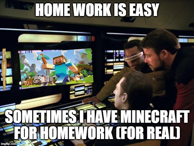 Star trek it's easy | HOME WORK IS EASY SOMETIMES I HAVE MINECRAFT FOR HOMEWORK (FOR REAL) | image tagged in star trek it's easy | made w/ Imgflip meme maker