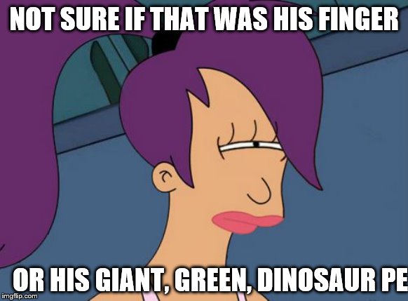 Futurama Leela Meme | NOT SURE IF THAT WAS HIS FINGER OR HIS GIANT, GREEN, DINOSAUR PE | image tagged in memes,futurama leela | made w/ Imgflip meme maker