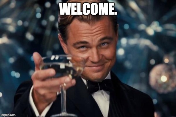 Leonardo Dicaprio Cheers Meme | WELCOME. | image tagged in memes,leonardo dicaprio cheers | made w/ Imgflip meme maker