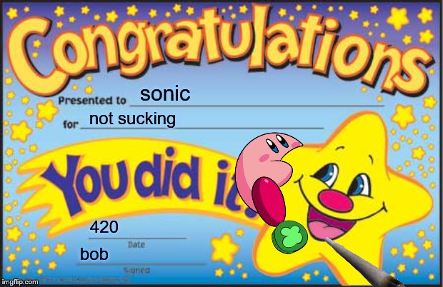 Happy Star Congratulations | sonic; not sucking; 420; bob | image tagged in memes,happy star congratulations | made w/ Imgflip meme maker