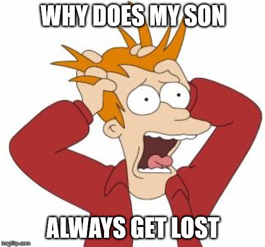 Fry Freaking Out | WHY DOES MY SON ALWAYS GET LOST | image tagged in fry freaking out | made w/ Imgflip meme maker