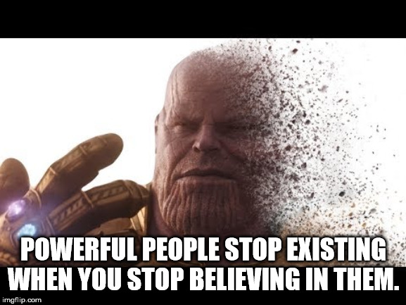 POWERFUL PEOPLE STOP EXISTING WHEN YOU STOP BELIEVING IN THEM. | image tagged in philosophy,political,motivational | made w/ Imgflip meme maker
