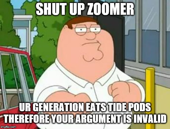 roadhouse peter griffin | SHUT UP ZOOMER UR GENERATION EATS TIDE PODS THEREFORE YOUR ARGUMENT IS INVALID | image tagged in roadhouse peter griffin | made w/ Imgflip meme maker