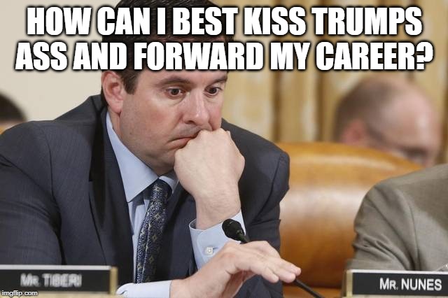 This guy is a piece of work. | HOW CAN I BEST KISS TRUMPS ASS AND FORWARD MY CAREER? | image tagged in devin nunes thinking,maga,impeach trump,government corruption,idiot,politics | made w/ Imgflip meme maker