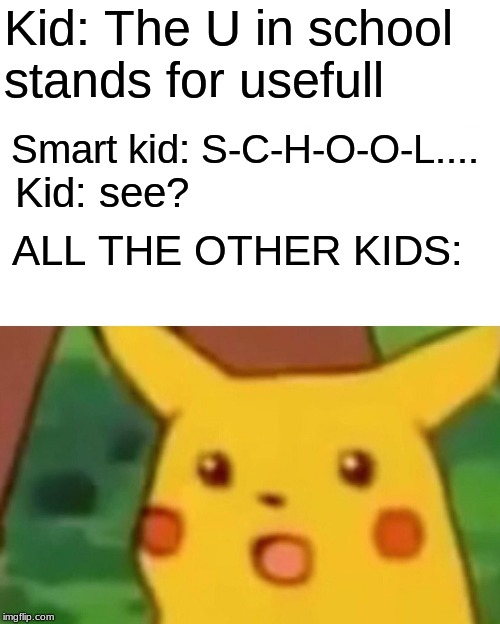 Surprised Pikachu Meme | Kid: The U in school stands for usefull; Smart kid: S-C-H-O-O-L.... Kid: see? ALL THE OTHER KIDS: | image tagged in memes,surprised pikachu | made w/ Imgflip meme maker