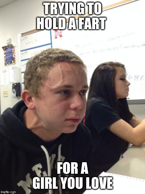 Hold fart | TRYING TO HOLD A FART; FOR A GIRL YOU LOVE | image tagged in hold fart | made w/ Imgflip meme maker