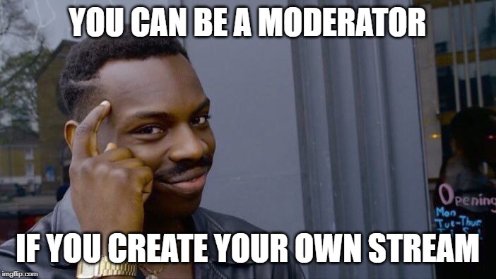 Roll Safe Think About It Meme | YOU CAN BE A MODERATOR IF YOU CREATE YOUR OWN STREAM | image tagged in memes,roll safe think about it | made w/ Imgflip meme maker