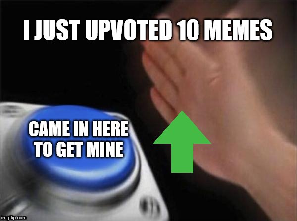 upvote button | I JUST UPVOTED 10 MEMES; CAME IN HERE TO GET MINE | image tagged in memes,blank nut button,funny memes | made w/ Imgflip meme maker