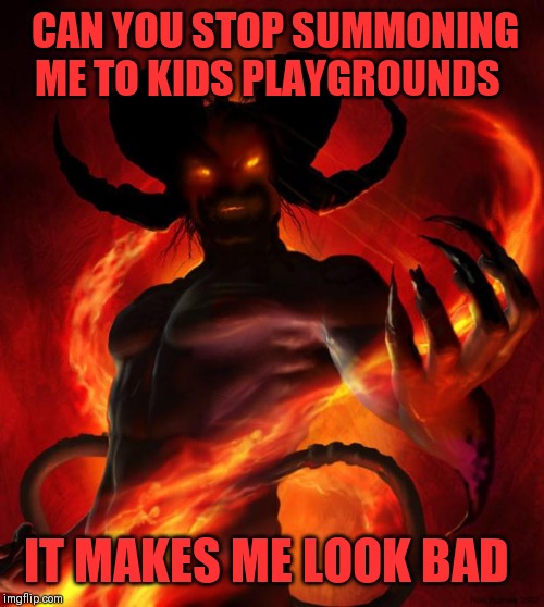 And then the devil said | CAN YOU STOP SUMMONING ME TO KIDS PLAYGROUNDS IT MAKES ME LOOK BAD | image tagged in and then the devil said | made w/ Imgflip meme maker
