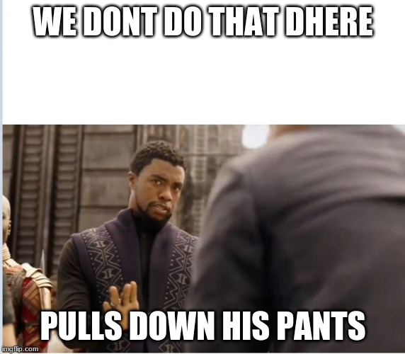 We don't do that here | WE DONT DO THAT DHERE; PULLS DOWN HIS PANTS | image tagged in we don't do that here | made w/ Imgflip meme maker