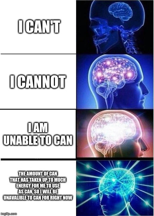 Expanding Brain Meme | I CAN'T; I CANNOT; I AM UNABLE TO CAN; THE AMOUNT OF CAN THAT HAS TAKEN UP TO MUCH ENERGY FOR ME TO USE AS CAN, SO I WILL BE UNAVALIBLE TO CAN FOR RIGHT NOW | image tagged in memes,expanding brain | made w/ Imgflip meme maker