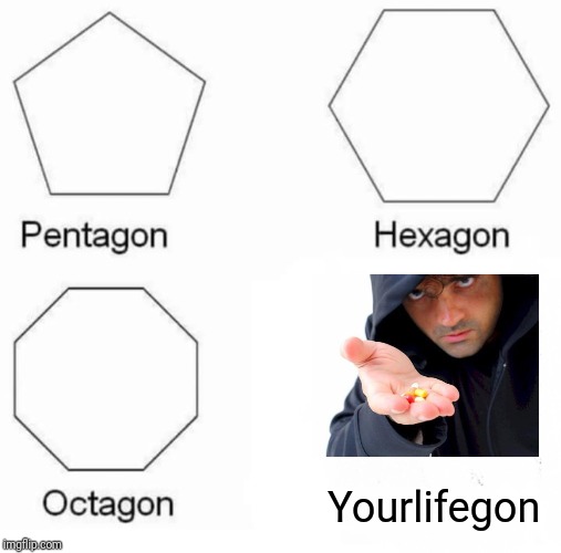 Pentagon Hexagon Octagon Meme | Yourlifegon | image tagged in memes,pentagon hexagon octagon | made w/ Imgflip meme maker
