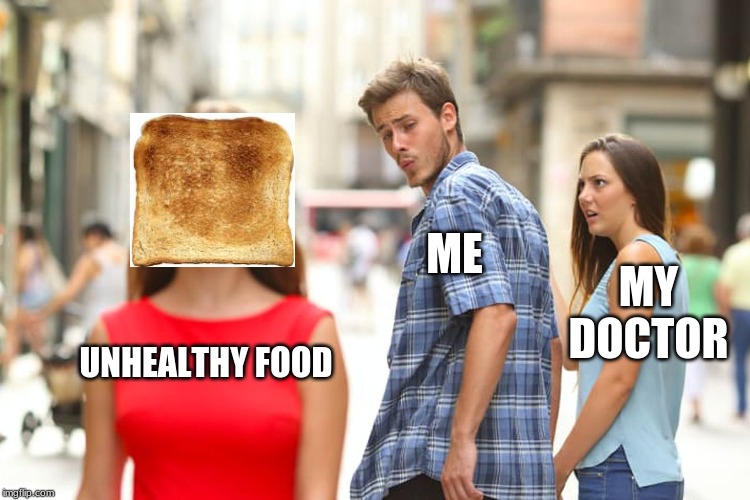 Distracted Boyfriend Meme | ME; MY DOCTOR; UNHEALTHY FOOD | image tagged in memes,distracted boyfriend | made w/ Imgflip meme maker