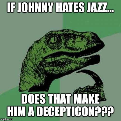 Philosoraptor | IF JOHNNY HATES JAZZ... DOES THAT MAKE HIM A DECEPTICON??? | image tagged in memes,philosoraptor | made w/ Imgflip meme maker