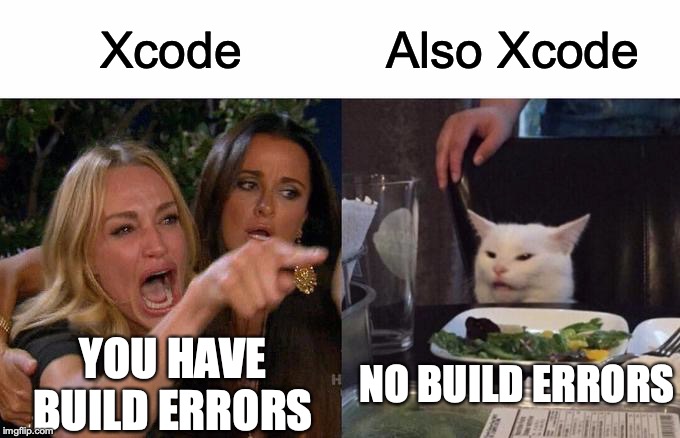 Woman Yelling At Cat | Xcode; Also Xcode; YOU HAVE BUILD ERRORS; NO BUILD ERRORS | image tagged in memes,woman yelling at cat | made w/ Imgflip meme maker