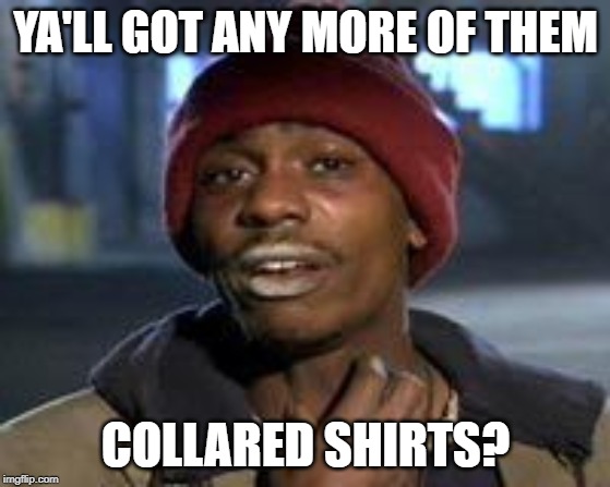 Tyrone Biggums The Addict | YA'LL GOT ANY MORE OF THEM; COLLARED SHIRTS? | image tagged in tyrone biggums the addict | made w/ Imgflip meme maker