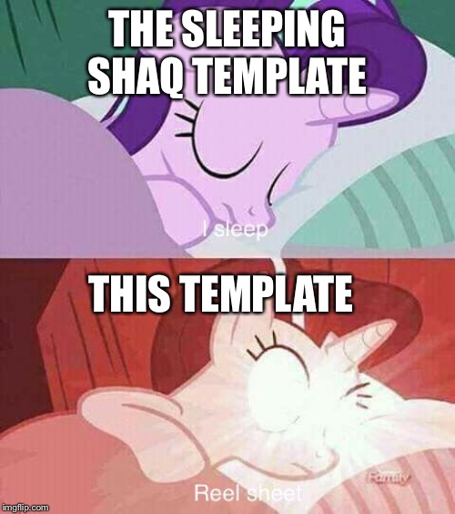 MLP I sleep | THE SLEEPING SHAQ TEMPLATE; THIS TEMPLATE | image tagged in mlp i sleep | made w/ Imgflip meme maker