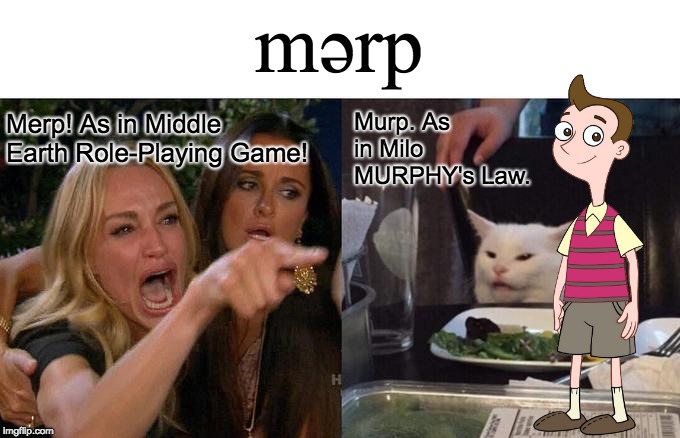 Merp/Murp Spelling Debate | mərp; Murp. As in Milo MURPHY's Law. Merp! As in Middle Earth Role-Playing Game! | image tagged in memes,woman yelling at cat,merp,murp,milo murphy's law,spelling | made w/ Imgflip meme maker