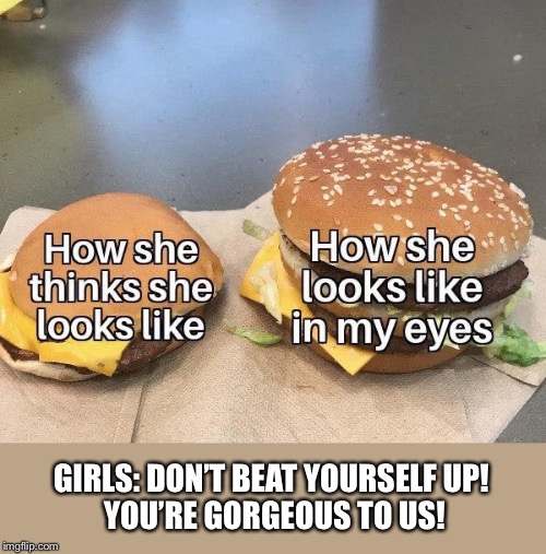 Repost but I’m stealing it for this stream | GIRLS: DON’T BEAT YOURSELF UP! 
YOU’RE GORGEOUS TO US! | image tagged in girl,girls,gorgeous,wholesome,stay positive,stay strong baby | made w/ Imgflip meme maker