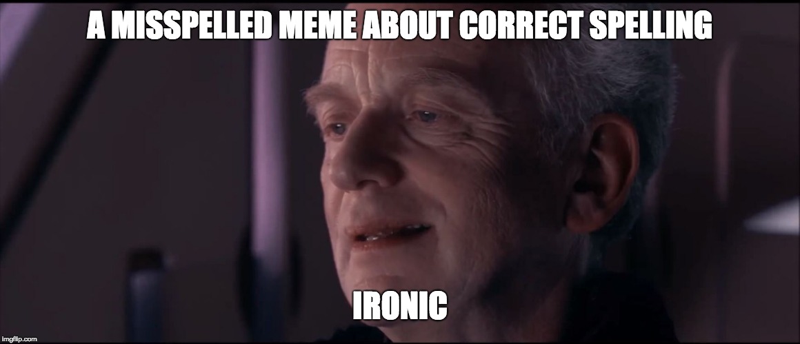 Palpatine Ironic  | A MISSPELLED MEME ABOUT CORRECT SPELLING IRONIC | image tagged in palpatine ironic | made w/ Imgflip meme maker