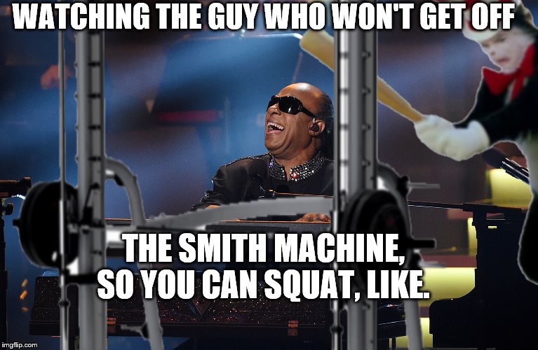 Squat machine | WATCHING THE GUY WHO WON'T GET OFF; THE SMITH MACHINE, SO YOU CAN SQUAT, LIKE. | image tagged in gym,squats | made w/ Imgflip meme maker