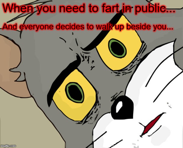 Unsettled Tom Meme | When you need to fart in public... And everyone decides to walk up beside you... | image tagged in memes,unsettled tom | made w/ Imgflip meme maker