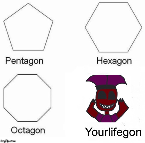 You don’t mess with him. | Yourlifegon | image tagged in memes,pentagon hexagon octagon | made w/ Imgflip meme maker