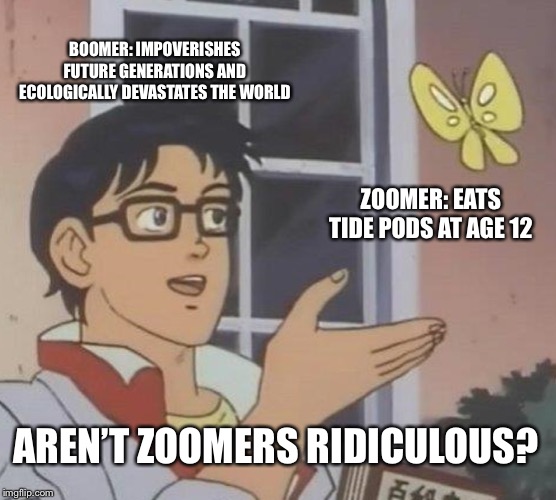 All Zoomer Opinions are void because some dumb YouTubers ate Tide pods | BOOMER: IMPOVERISHES FUTURE GENERATIONS AND ECOLOGICALLY DEVASTATES THE WORLD; ZOOMER: EATS TIDE PODS AT AGE 12; AREN’T ZOOMERS RIDICULOUS? | image tagged in memes,is this a pigeon,political meme,politics,global warming,scumbag baby boomers | made w/ Imgflip meme maker