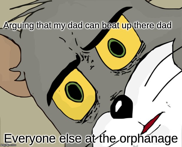 Unsettled Tom Meme | Arguing that my dad can beat up there dad; Everyone else at the orphanage | image tagged in memes,unsettled tom | made w/ Imgflip meme maker