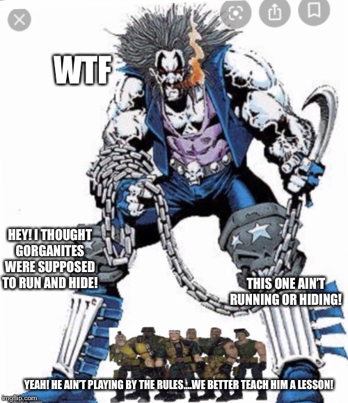Small Soldiers hunting Lobo | WTF; HEY! I THOUGHT GORGANITES WERE SUPPOSED TO RUN AND HIDE! THIS ONE AIN’T RUNNING OR HIDING! YEAH! HE AIN’T PLAYING BY THE RULES....WE BETTER TEACH HIM A LESSON! | image tagged in small soldiers hunting lobo | made w/ Imgflip meme maker